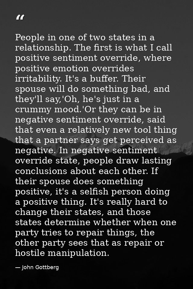People in one of two states in a relationship. The first is what I call positive sentiment override, where positive emot — John Gottberg