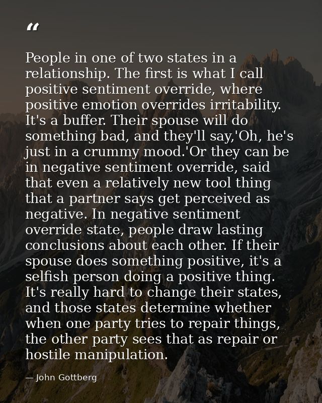 People in one of two states in a relationship. The first is what I call positive sentiment override, where positive emot — John Gottberg