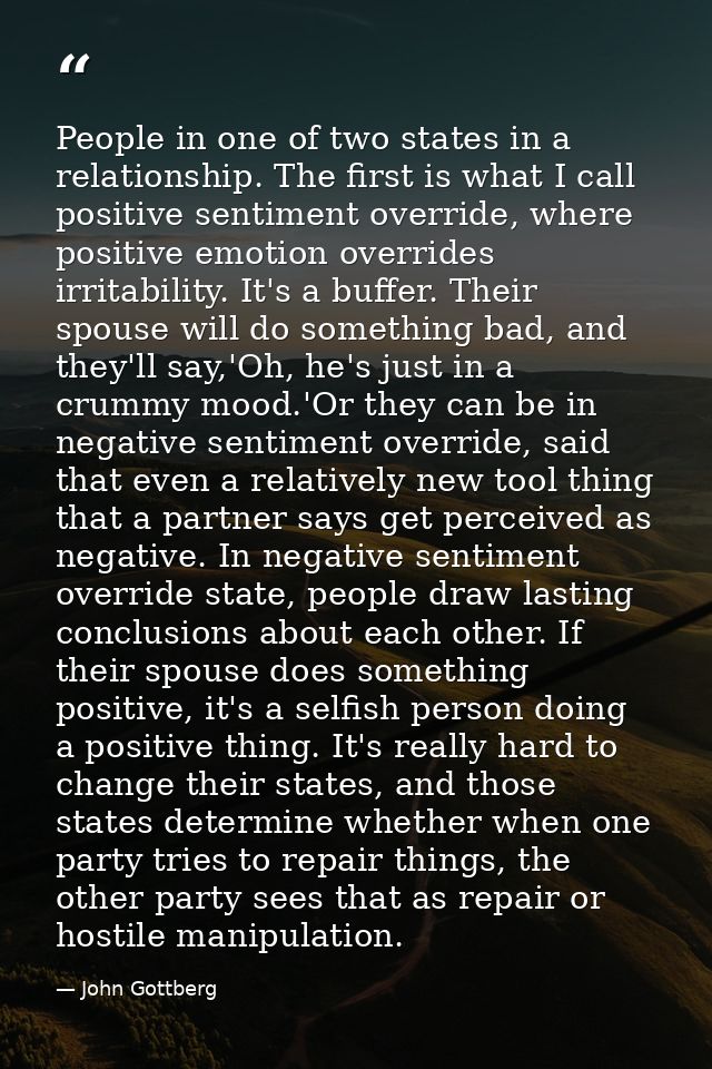 People in one of two states in a relationship. The first is what I call positive sentiment override, where positive emot — John Gottberg