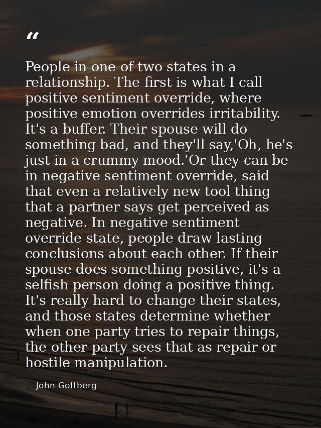 People in one of two states in a relationship. The first is what I call positive sentiment override, where positive emot — John Gottberg