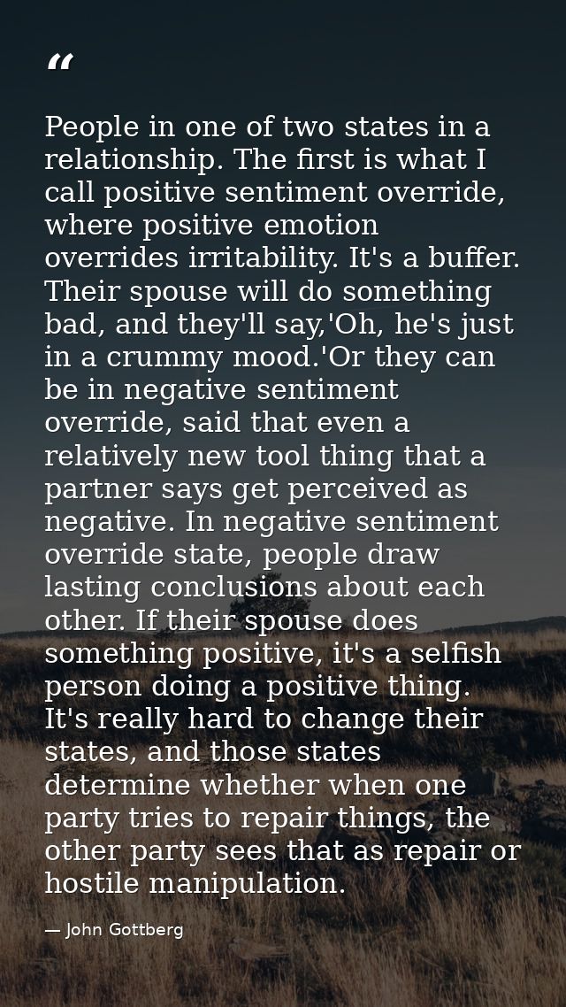 People in one of two states in a relationship. The first is what I call positive sentiment override, where positive emot — John Gottberg