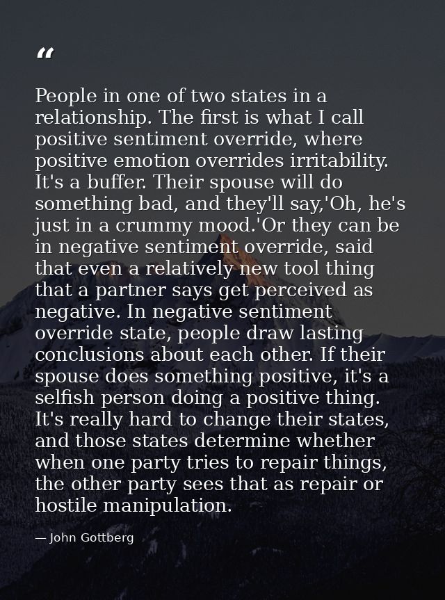 People in one of two states in a relationship. The first is what I call positive sentiment override, where positive emot — John Gottberg