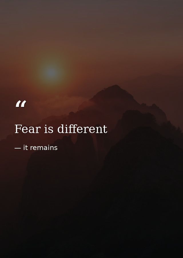 Fear is different — it remains