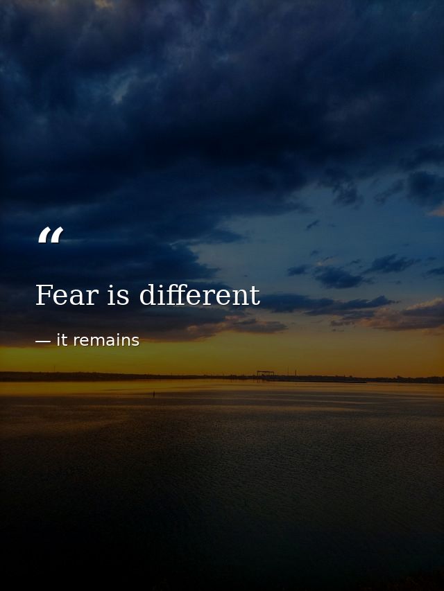 Fear is different — it remains