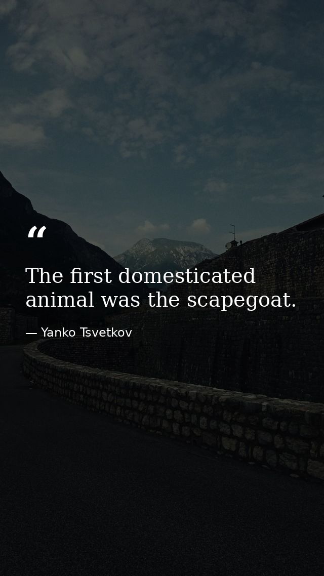 The first domesticated animal was the scapegoat. — Yanko Tsvetkov