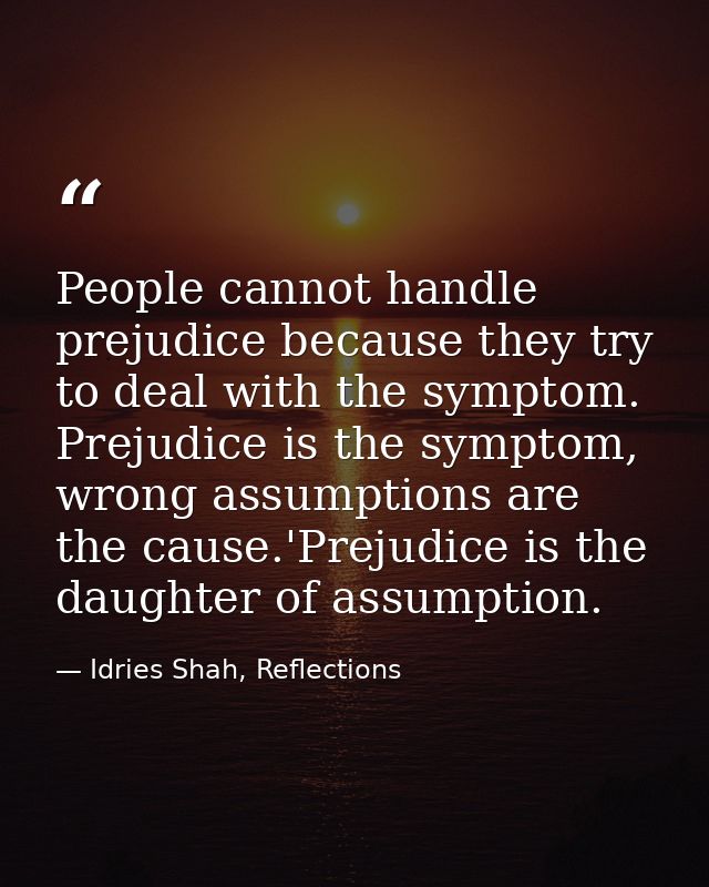 People cannot handle prejudice because they try to deal with the symptom. Prejudice is the symptom, wrong assumptions ar — Idries Shah, Reflections