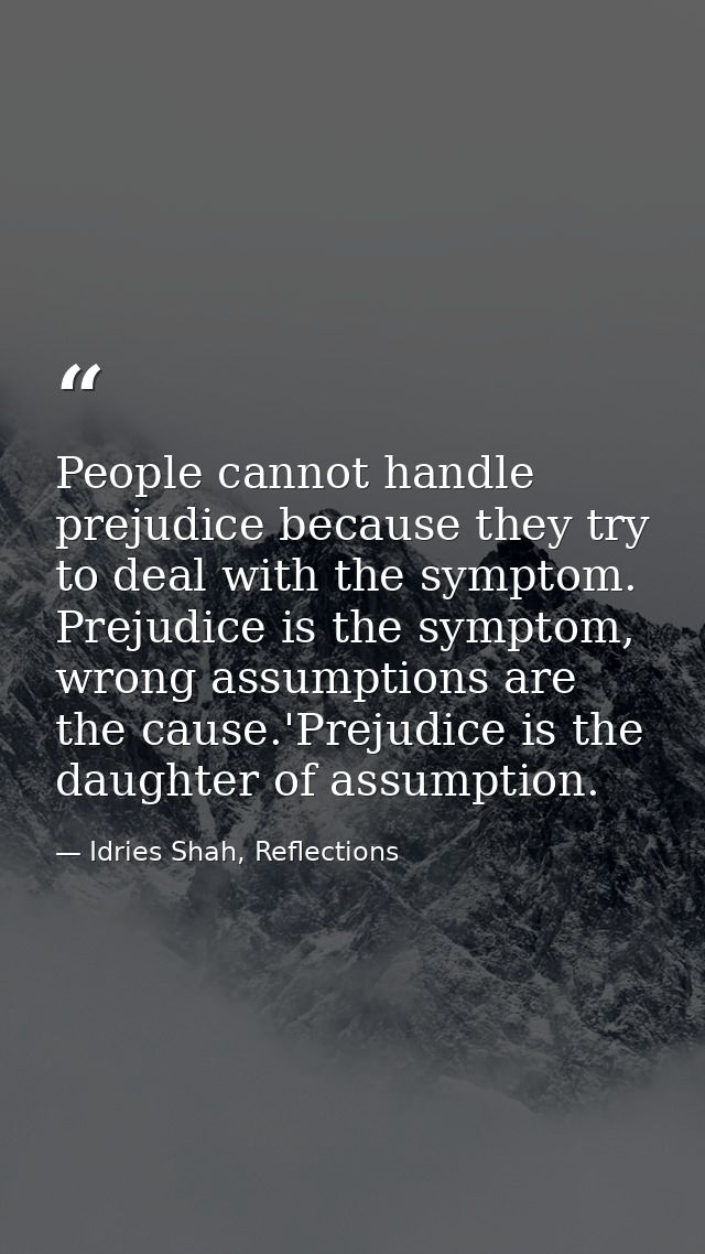 People cannot handle prejudice because they try to deal with the symptom. Prejudice is the symptom, wrong assumptions ar — Idries Shah, Reflections