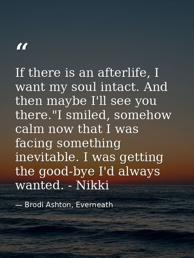 If there is an afterlife, I want my soul intact. And then maybe I'll see you there."I smiled, somehow calm now that I wa — Brodi Ashton, Everneath