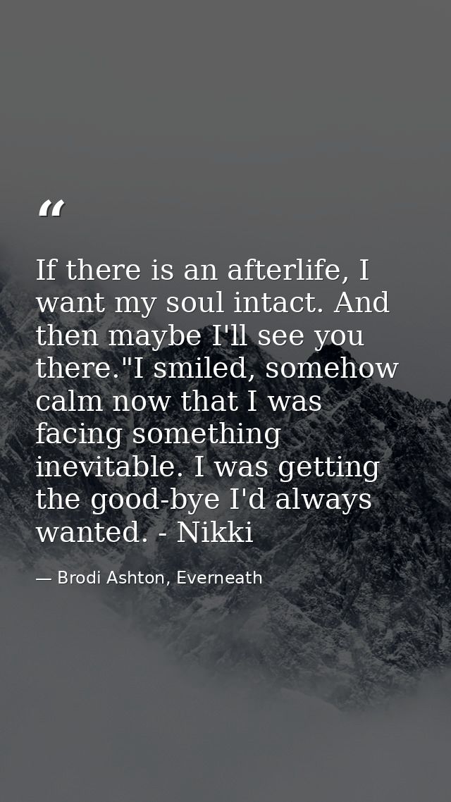 If there is an afterlife, I want my soul intact. And then maybe I'll see you there."I smiled, somehow calm now that I wa — Brodi Ashton, Everneath