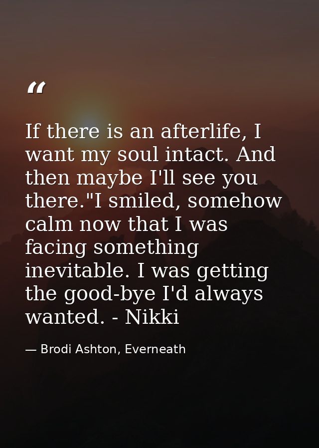 If there is an afterlife, I want my soul intact. And then maybe I'll see you there."I smiled, somehow calm now that I wa — Brodi Ashton, Everneath