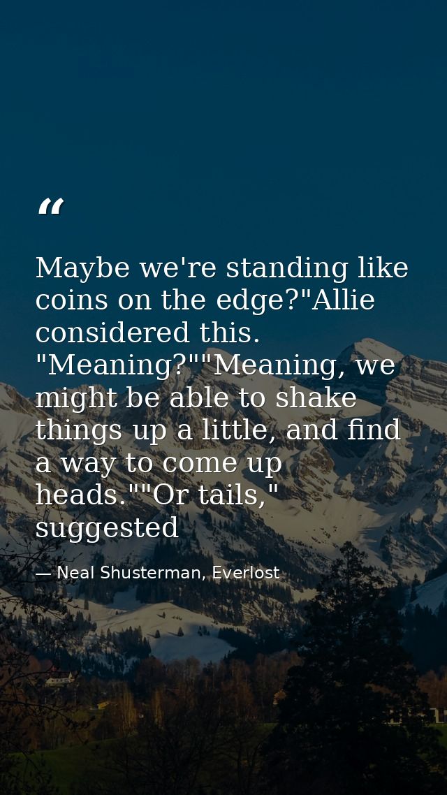 Maybe we're standing like coins on the edge?"Allie considered this. "Meaning?""Meaning, we might be able to shake things — Neal Shusterman, Everlost