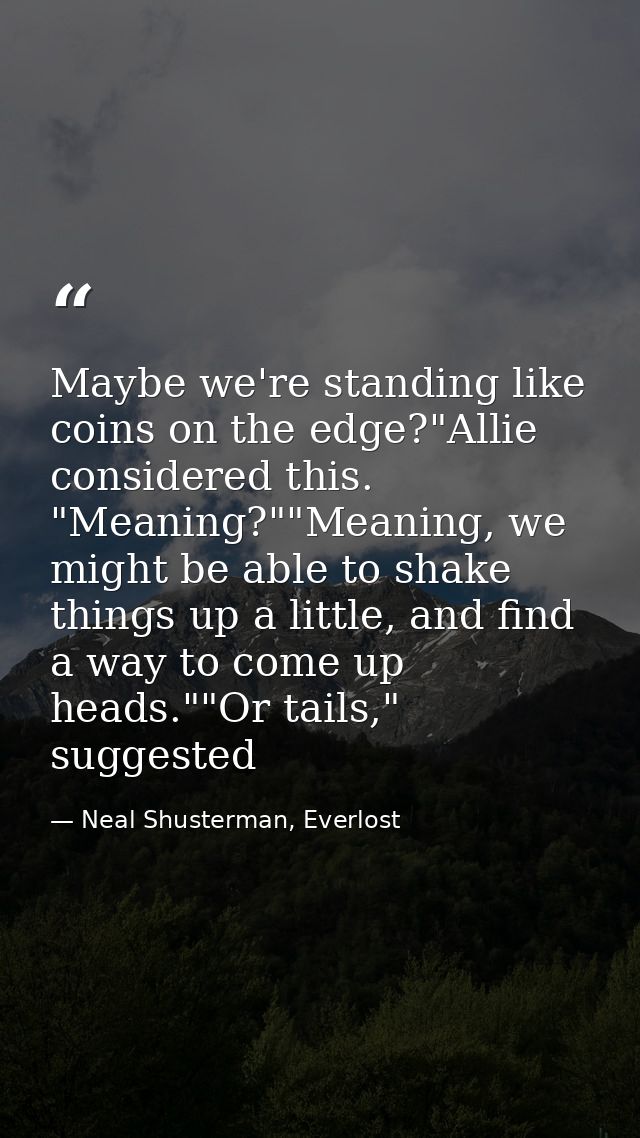 Maybe we're standing like coins on the edge?"Allie considered this. "Meaning?""Meaning, we might be able to shake things — Neal Shusterman, Everlost