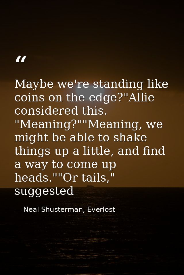 Maybe we're standing like coins on the edge?"Allie considered this. "Meaning?""Meaning, we might be able to shake things — Neal Shusterman, Everlost