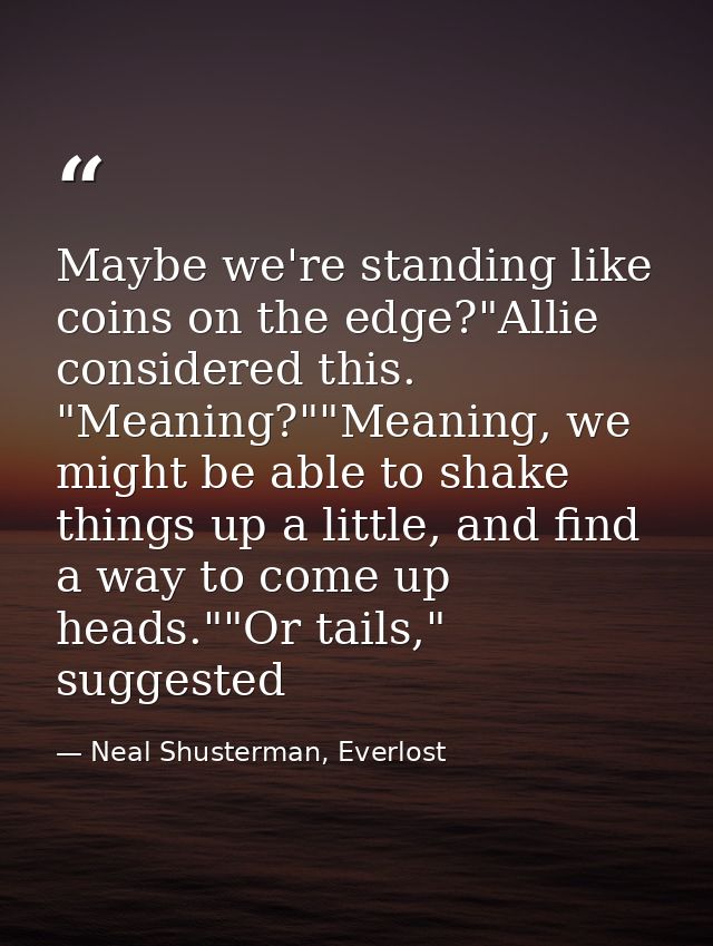 Maybe we're standing like coins on the edge?"Allie considered this. "Meaning?""Meaning, we might be able to shake things — Neal Shusterman, Everlost