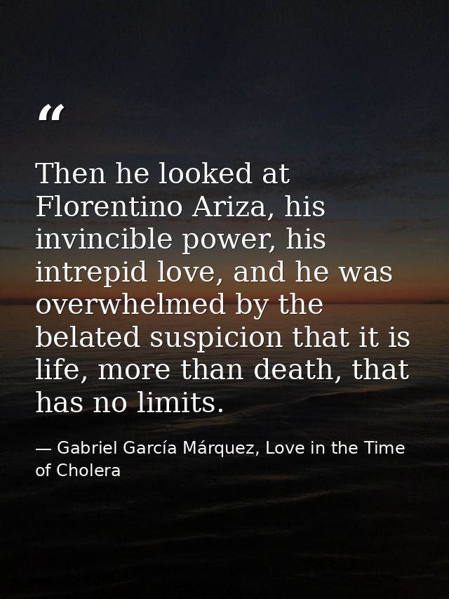Then he looked at Florentino Ariza, his invincible power, his intrepid love, and he was overwhelmed by the belated suspi — Gabriel García Márquez, Love in the Time of Cholera