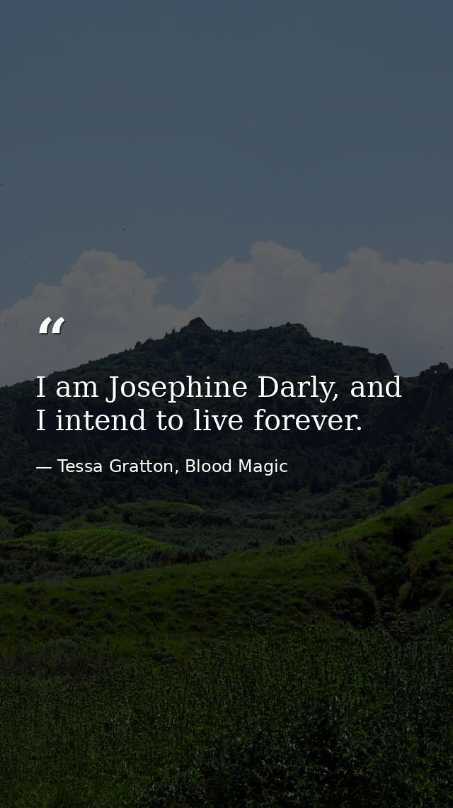 I am Josephine Darly, and I intend to live forever. — Tessa Gratton, Blood Magic