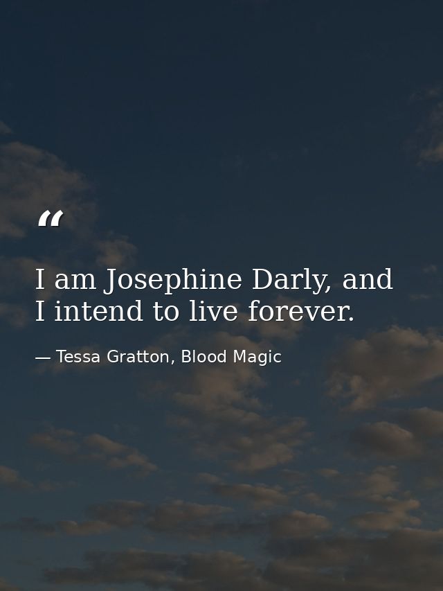 I am Josephine Darly, and I intend to live forever. — Tessa Gratton, Blood Magic