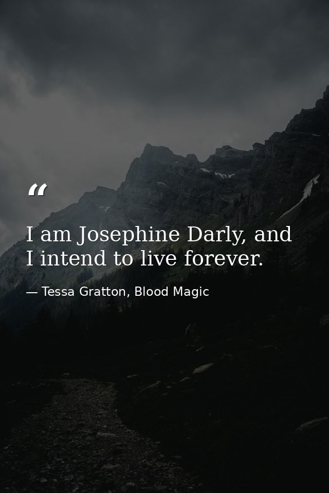 I am Josephine Darly, and I intend to live forever. — Tessa Gratton, Blood Magic