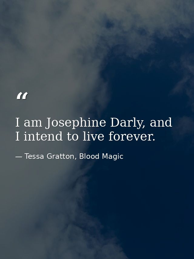 I am Josephine Darly, and I intend to live forever. — Tessa Gratton, Blood Magic