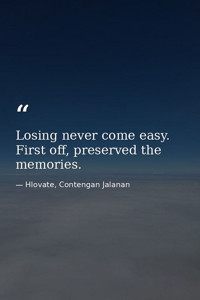 Losing never come easy. First off, preserved the memories. — Hlovate, Contengan Jalanan