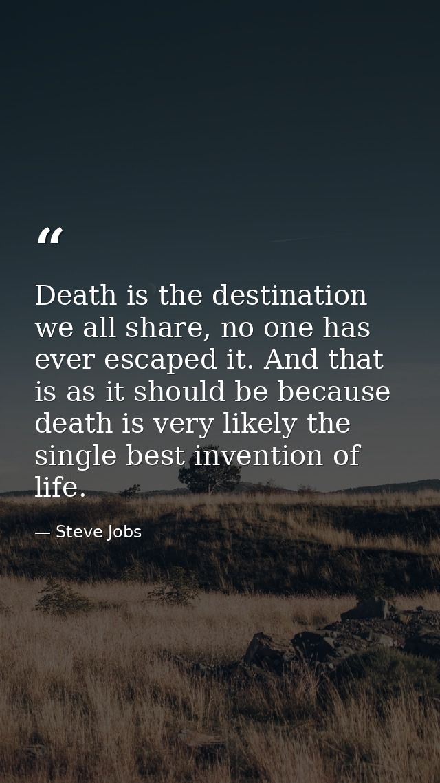 Death is the destination we all share, no one has ever escaped it. And that is as it should be because death is very lik — Steve Jobs