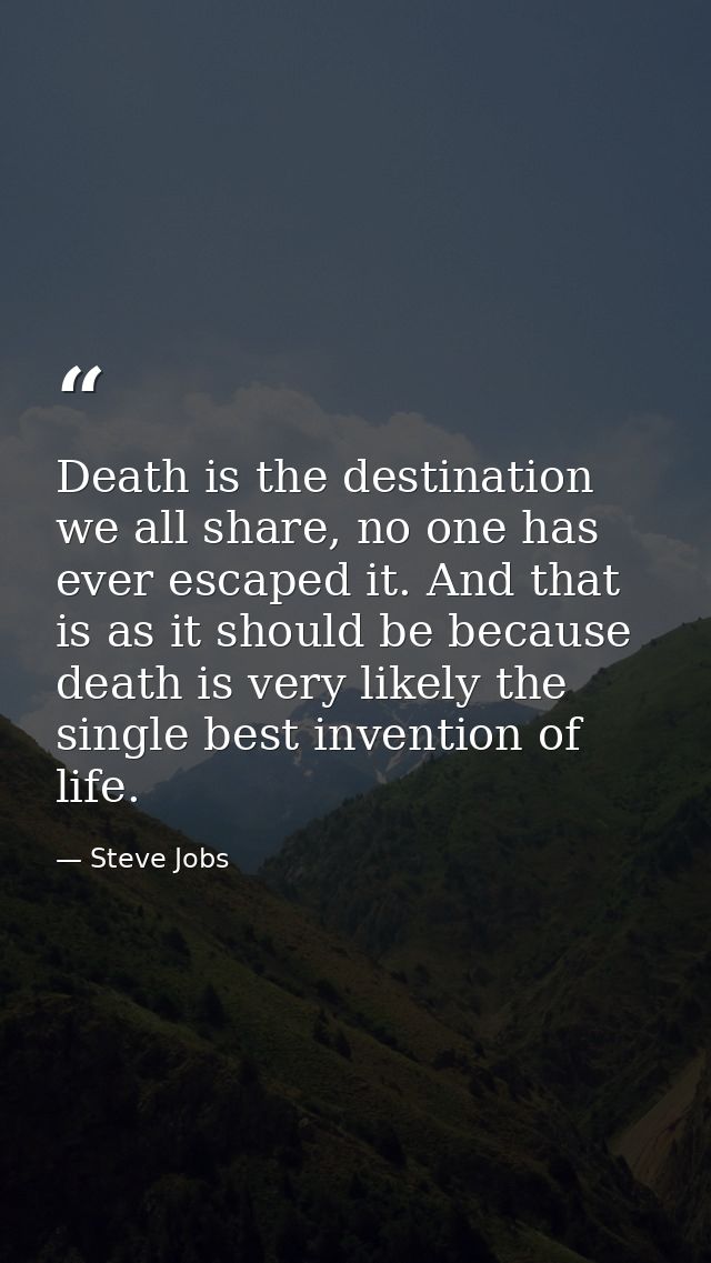 Death is the destination we all share, no one has ever escaped it. And that is as it should be because death is very lik — Steve Jobs