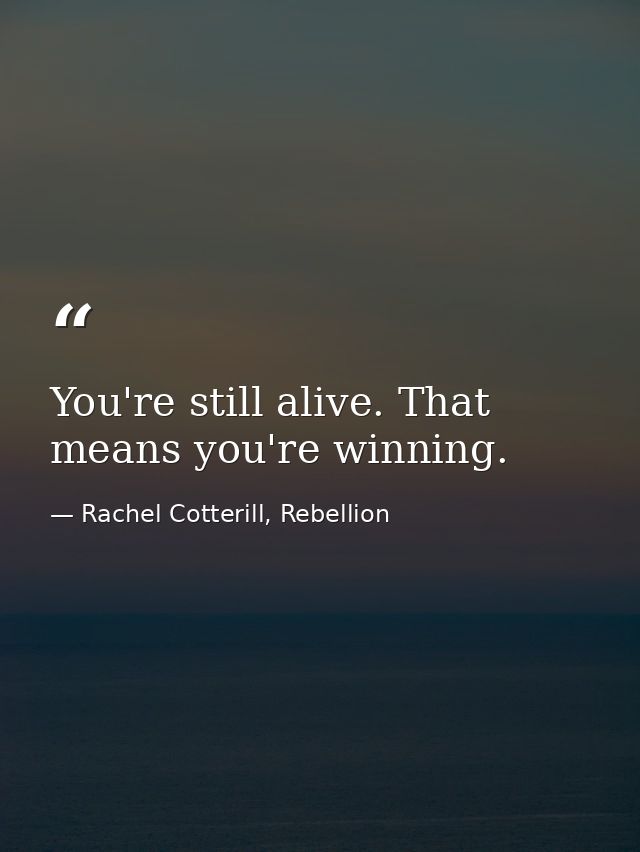 You're still alive. That means you're winning. — Rachel Cotterill, Rebellion