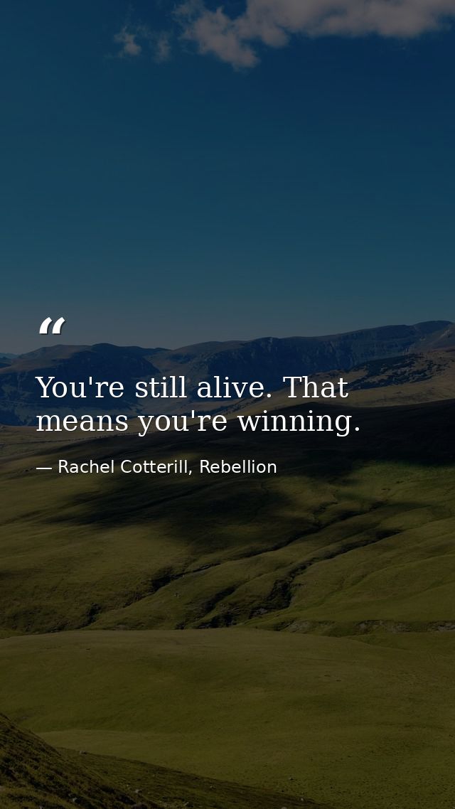 You're still alive. That means you're winning. — Rachel Cotterill, Rebellion