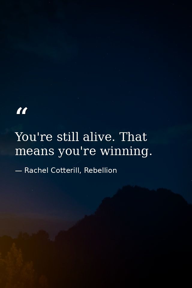 You're still alive. That means you're winning. — Rachel Cotterill, Rebellion