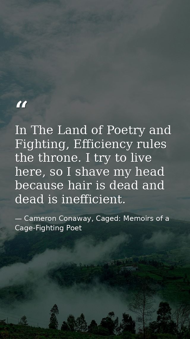 In The Land of Poetry and Fighting, Efficiency rules the throne. I try to live here, so I shave my head because hair is  — Cameron Conaway, Caged: Memoirs of a Cage-Fighting Poet