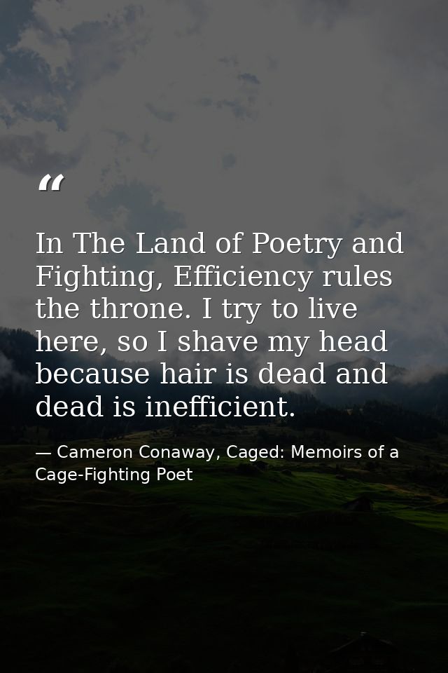 In The Land of Poetry and Fighting, Efficiency rules the throne. I try to live here, so I shave my head because hair is  — Cameron Conaway, Caged: Memoirs of a Cage-Fighting Poet