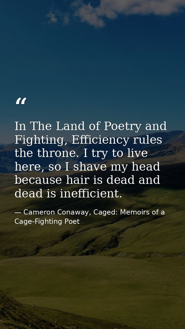 In The Land of Poetry and Fighting, Efficiency rules the throne. I try to live here, so I shave my head because hair is  — Cameron Conaway, Caged: Memoirs of a Cage-Fighting Poet