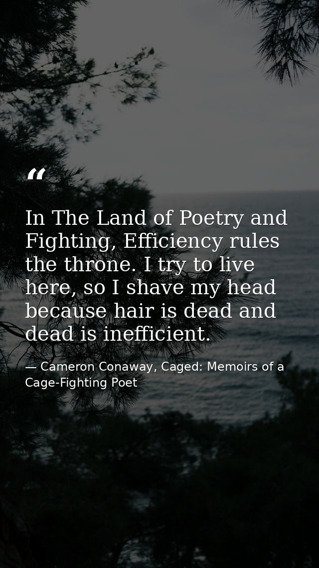 In The Land of Poetry and Fighting, Efficiency rules the throne. I try to live here, so I shave my head because hair is  — Cameron Conaway, Caged: Memoirs of a Cage-Fighting Poet