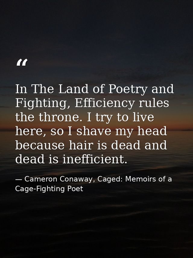 In The Land of Poetry and Fighting, Efficiency rules the throne. I try to live here, so I shave my head because hair is  — Cameron Conaway, Caged: Memoirs of a Cage-Fighting Poet