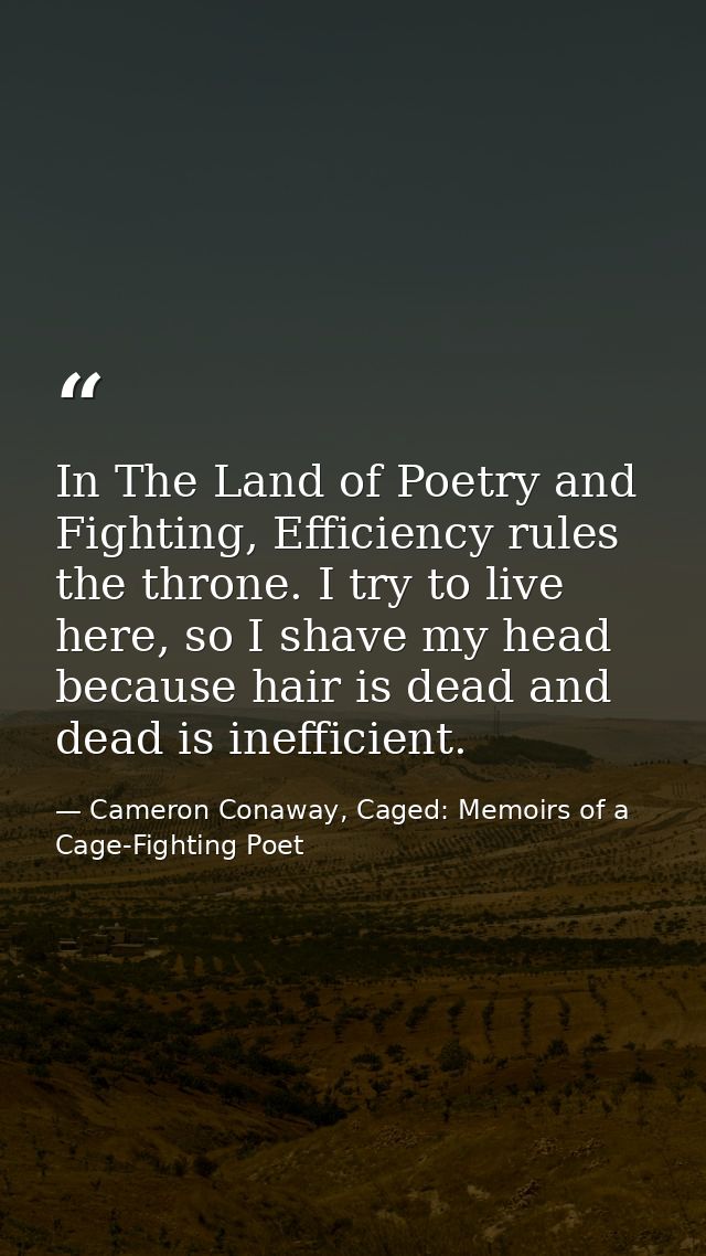 In The Land of Poetry and Fighting, Efficiency rules the throne. I try to live here, so I shave my head because hair is  — Cameron Conaway, Caged: Memoirs of a Cage-Fighting Poet