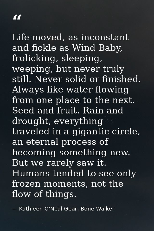 Life moved, as inconstant and fickle as Wind Baby, frolicking, sleeping, weeping, but never truly still. Never solid or  — Kathleen O'Neal Gear, Bone Walker