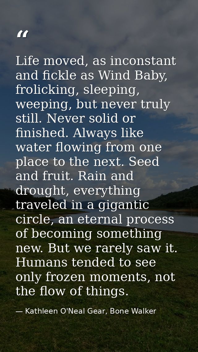 Life moved, as inconstant and fickle as Wind Baby, frolicking, sleeping, weeping, but never truly still. Never solid or  — Kathleen O'Neal Gear, Bone Walker