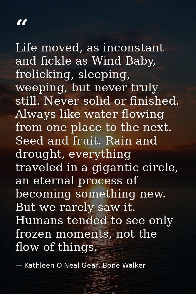 Life moved, as inconstant and fickle as Wind Baby, frolicking, sleeping, weeping, but never truly still. Never solid or  — Kathleen O'Neal Gear, Bone Walker