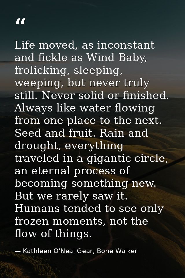 Life moved, as inconstant and fickle as Wind Baby, frolicking, sleeping, weeping, but never truly still. Never solid or  — Kathleen O'Neal Gear, Bone Walker