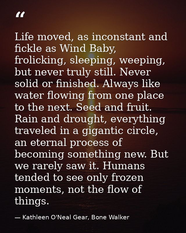 Life moved, as inconstant and fickle as Wind Baby, frolicking, sleeping, weeping, but never truly still. Never solid or  — Kathleen O'Neal Gear, Bone Walker