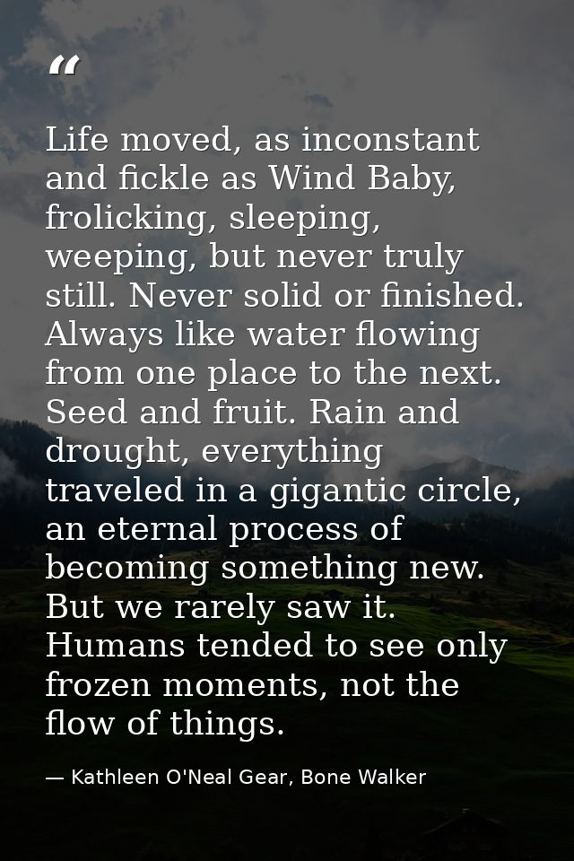 Life moved, as inconstant and fickle as Wind Baby, frolicking, sleeping, weeping, but never truly still. Never solid or  — Kathleen O'Neal Gear, Bone Walker