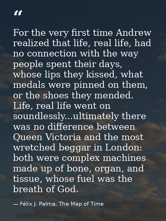 For the very first time Andrew realized that life, real life, had no connection with the way people spent their days, wh — Félix J. Palma, The Map of Time