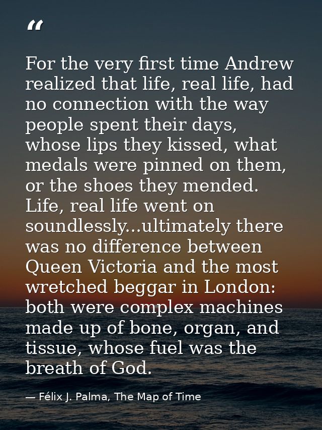 For the very first time Andrew realized that life, real life, had no connection with the way people spent their days, wh — Félix J. Palma, The Map of Time