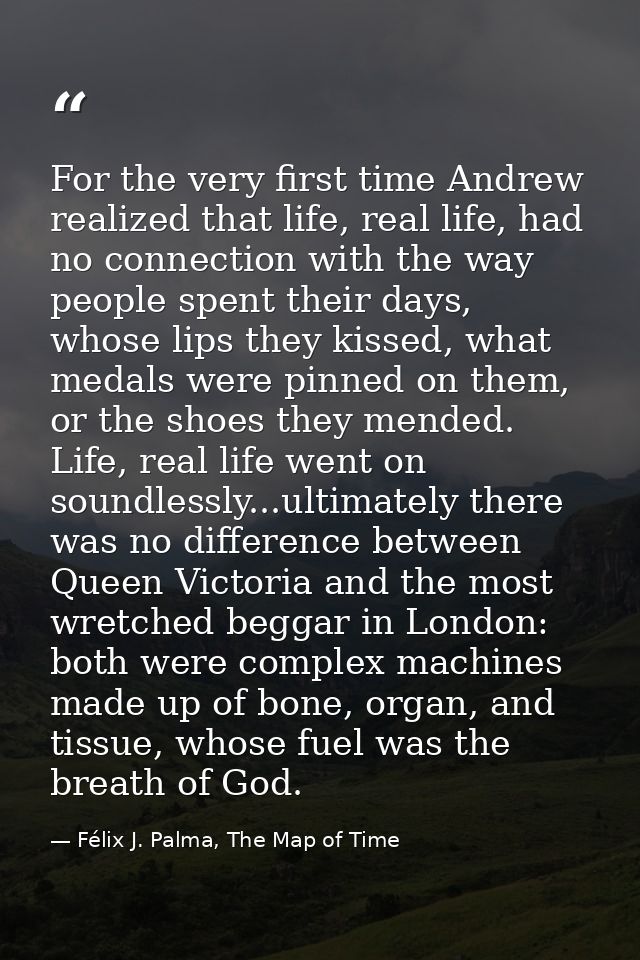 For the very first time Andrew realized that life, real life, had no connection with the way people spent their days, wh — Félix J. Palma, The Map of Time