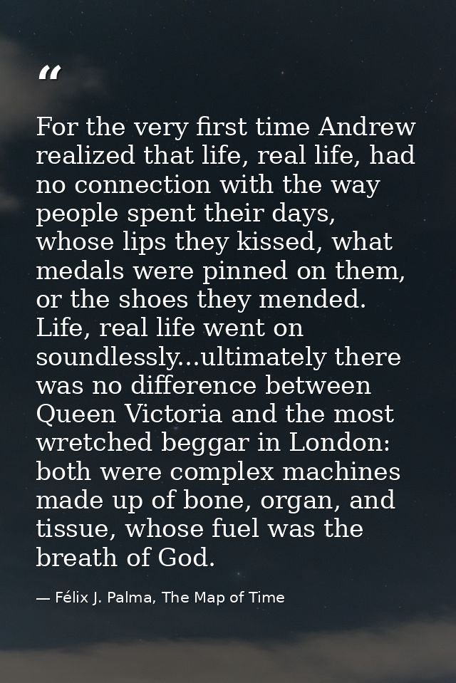 For the very first time Andrew realized that life, real life, had no connection with the way people spent their days, wh — Félix J. Palma, The Map of Time