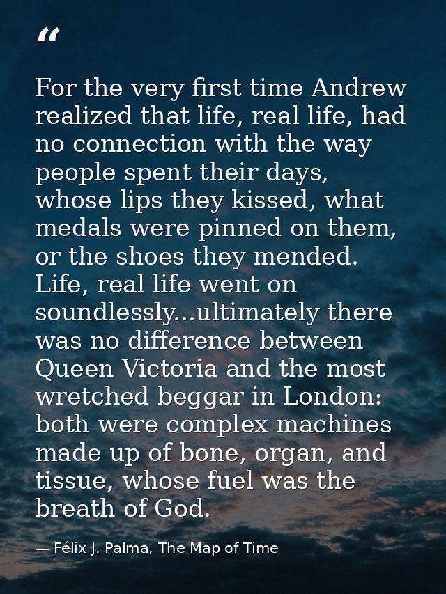 For the very first time Andrew realized that life, real life, had no connection with the way people spent their days, wh — Félix J. Palma, The Map of Time