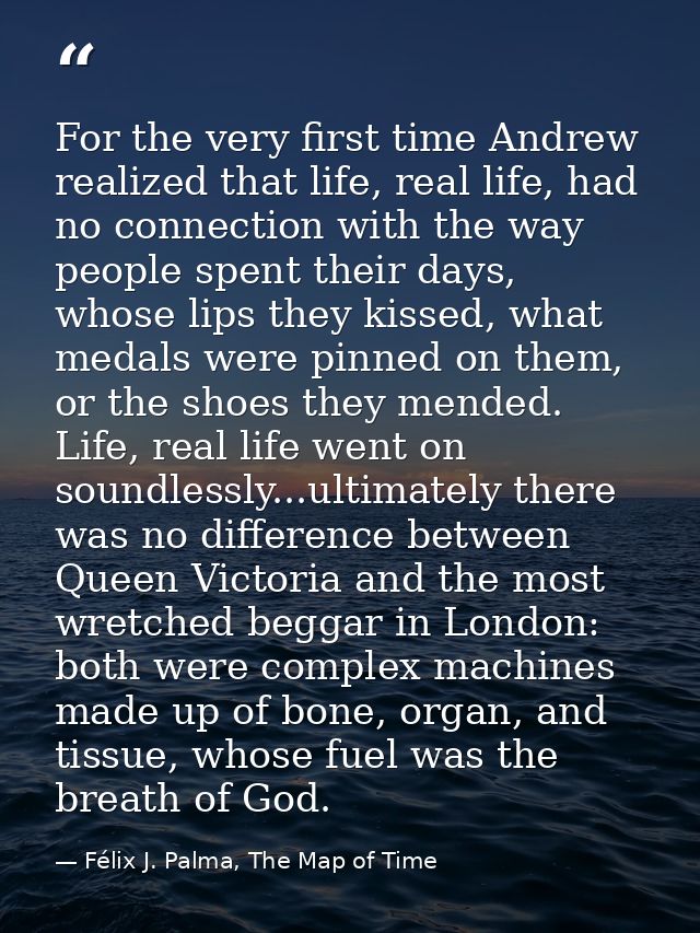 For the very first time Andrew realized that life, real life, had no connection with the way people spent their days, wh — Félix J. Palma, The Map of Time