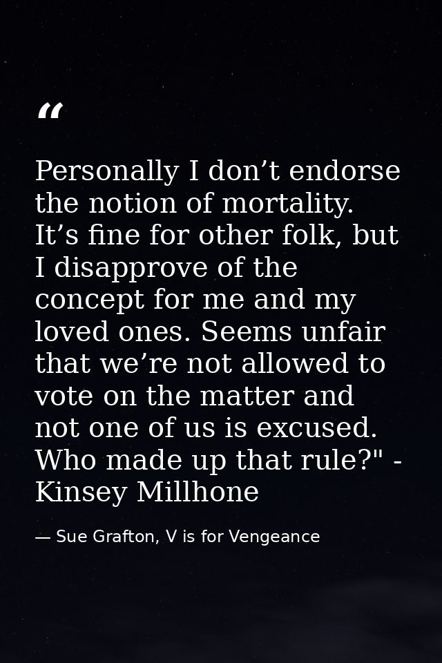 Personally I don’t endorse the notion of mortality. It’s fine for other folk, but I disapprove of the concept for me and — Sue Grafton, V is for Vengeance