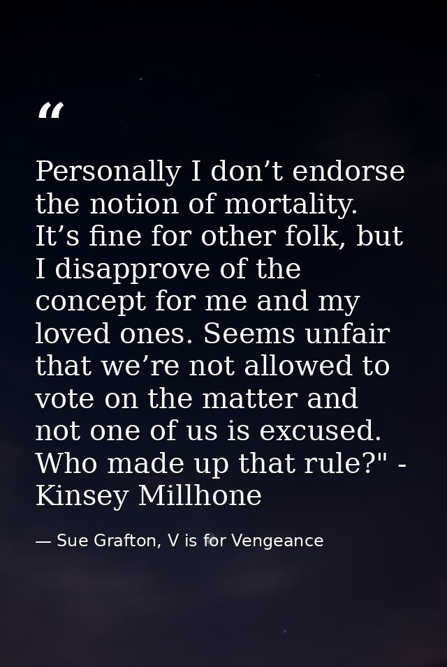 Personally I don’t endorse the notion of mortality. It’s fine for other folk, but I disapprove of the concept for me and — Sue Grafton, V is for Vengeance