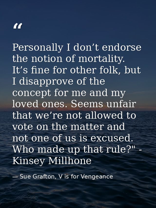 Personally I don’t endorse the notion of mortality. It’s fine for other folk, but I disapprove of the concept for me and — Sue Grafton, V is for Vengeance
